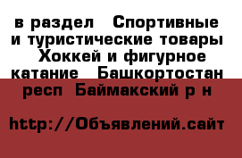  в раздел : Спортивные и туристические товары » Хоккей и фигурное катание . Башкортостан респ.,Баймакский р-н